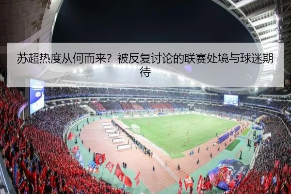 苏超热度从何而来？被反复讨论的联赛处境与球迷期待